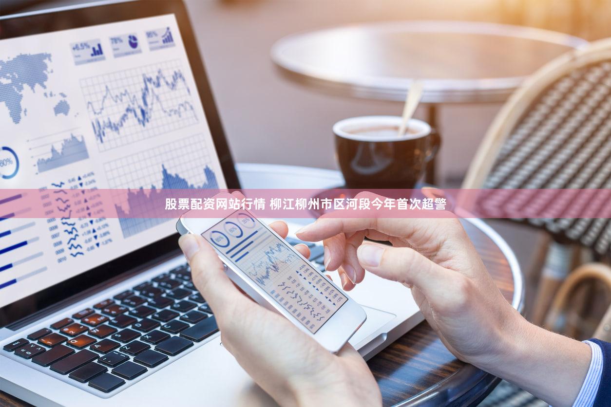股票配资网站行情 柳江柳州市区河段今年首次超警