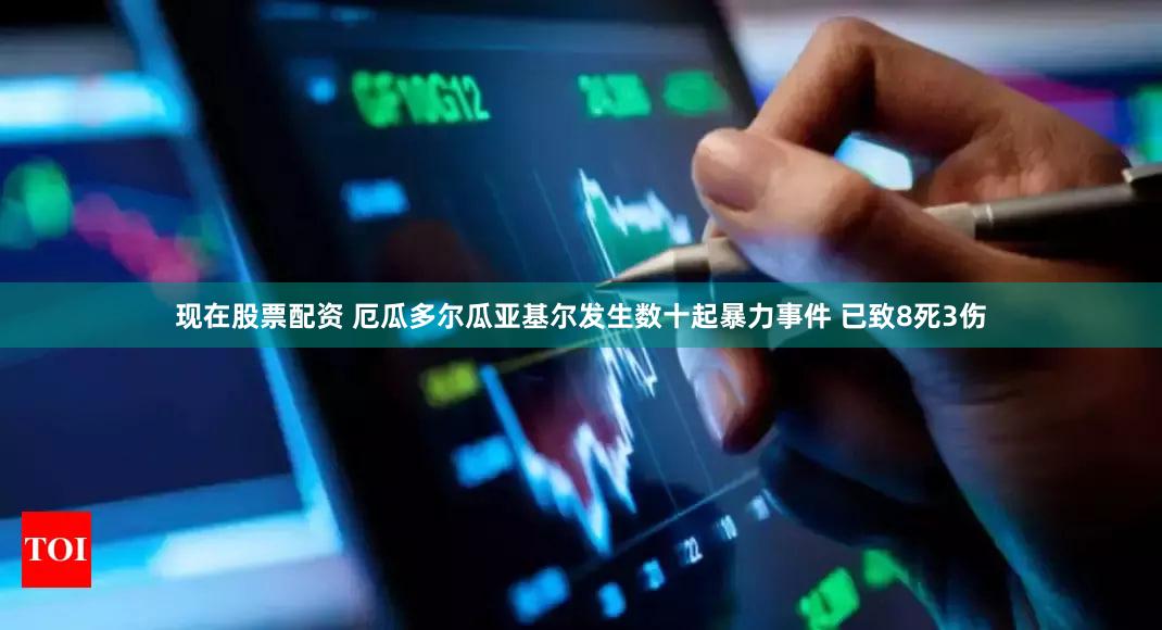 现在股票配资 厄瓜多尔瓜亚基尔发生数十起暴力事件 已致8死3伤