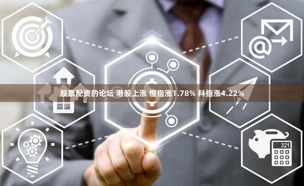 股票配资的论坛 港股上涨 恒指涨1.78% 科指涨4.22%