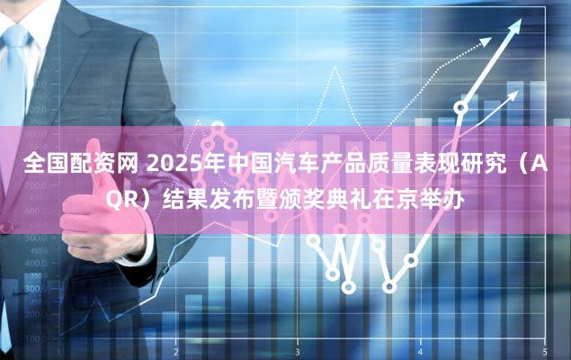 全国配资网 2025年中国汽车产品质量表现研究(AQR)结果发布暨颁奖典礼在京举办