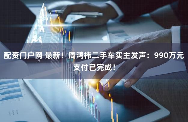 配资门户网 最新!周鸿祎二手车买主发声:990万元支付已完成!