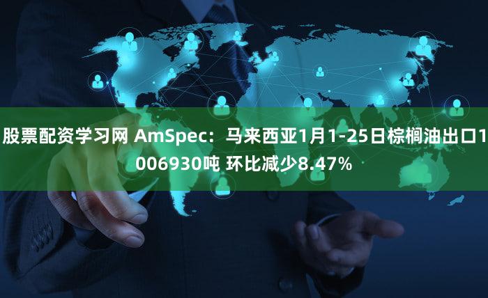股票配资学习网 AmSpec：马来西亚1月1-25日棕榈油出口1006930吨 环比减少8.47%