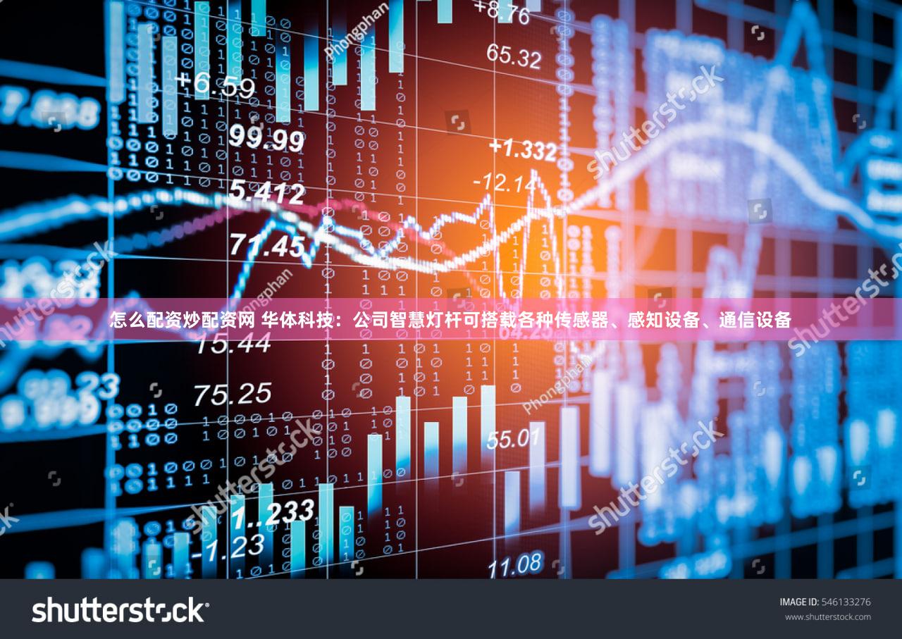 怎么配资炒配资网 华体科技：公司智慧灯杆可搭载各种传感器、感知设备、通信设备