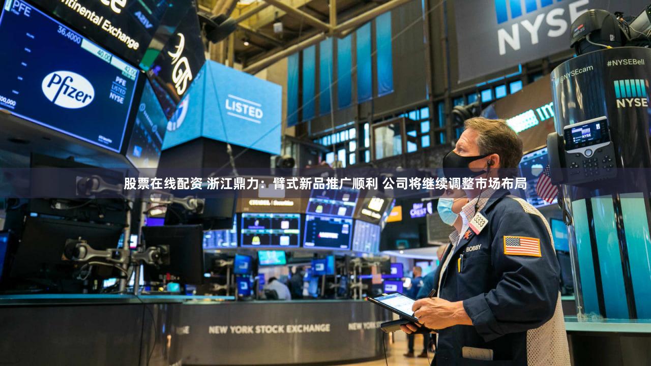 股票在线配资 浙江鼎力：臂式新品推广顺利 公司将继续调整市场布局