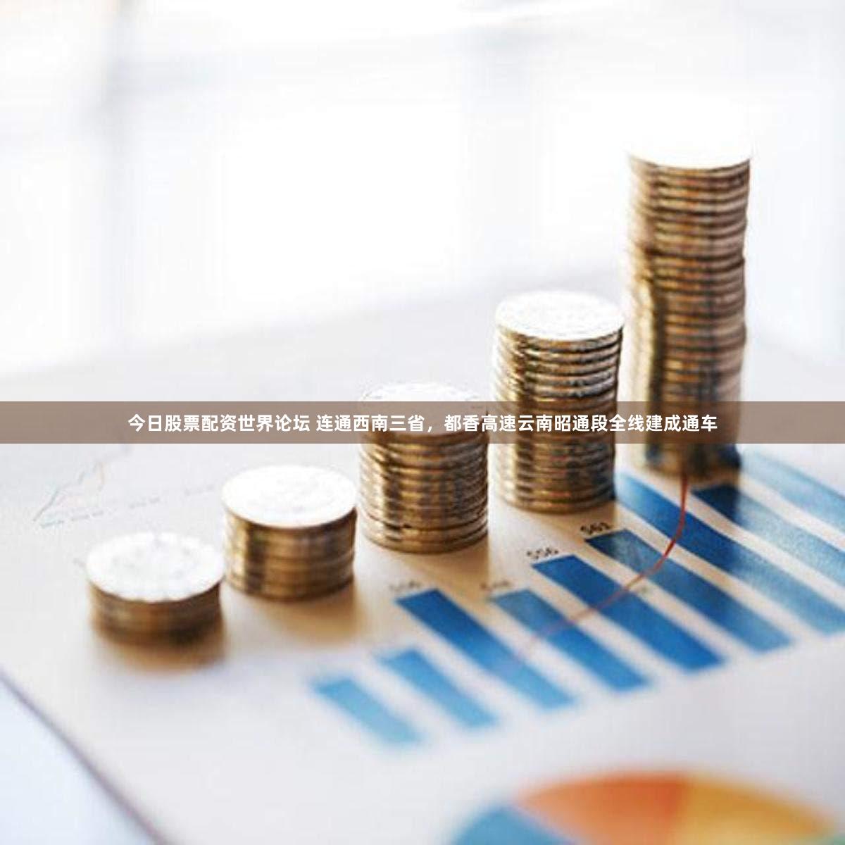 今日股票配资世界论坛 连通西南三省，都香高速云南昭通段全线建成通车