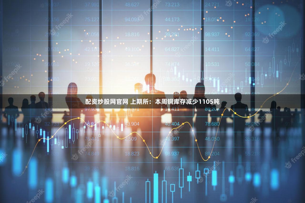 配资炒股网官网 上期所：本周铜库存减少1105吨