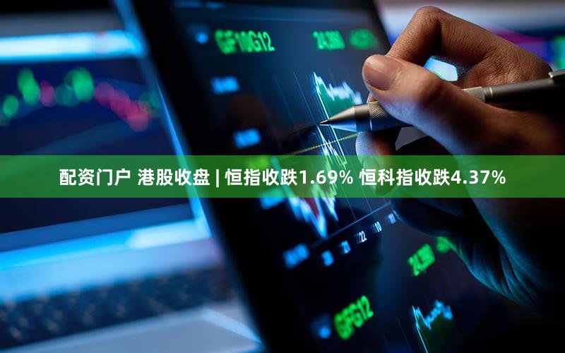 配资门户 港股收盘 | 恒指收跌1.69% 恒科指收跌4.37%