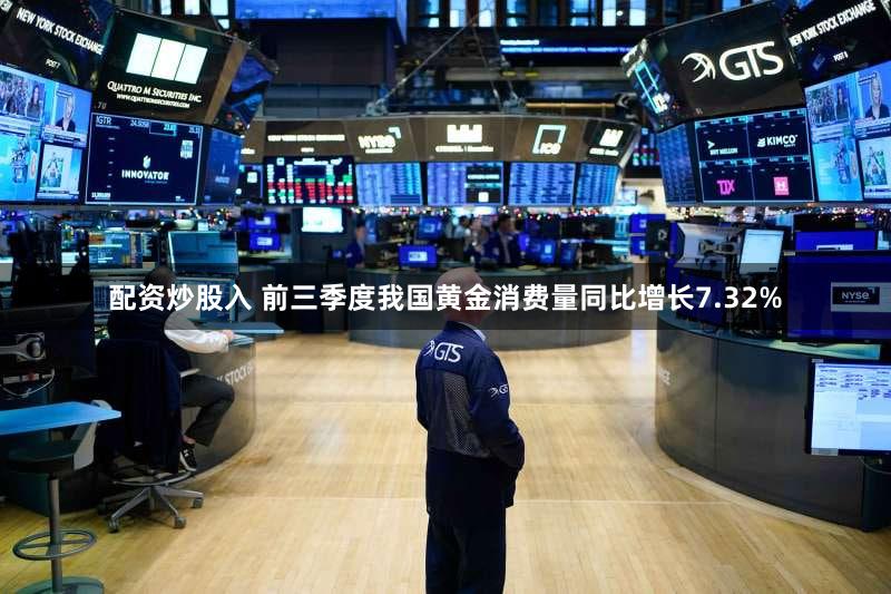 配资炒股入 前三季度我国黄金消费量同比增长7.32%