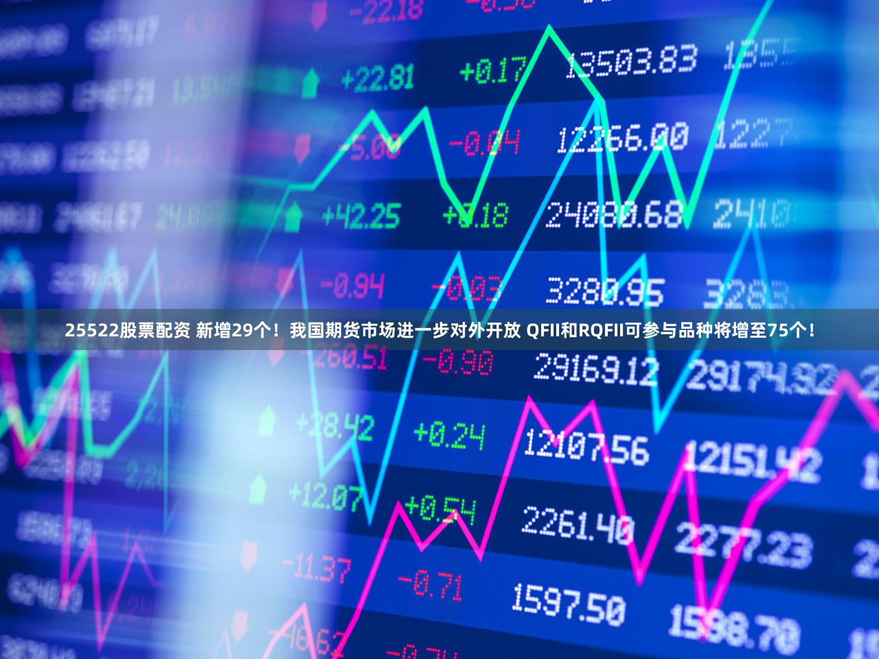 25522股票配资 新增29个！我国期货市场进一步对外开放 QFII和RQFII可参与品种将增至75个！