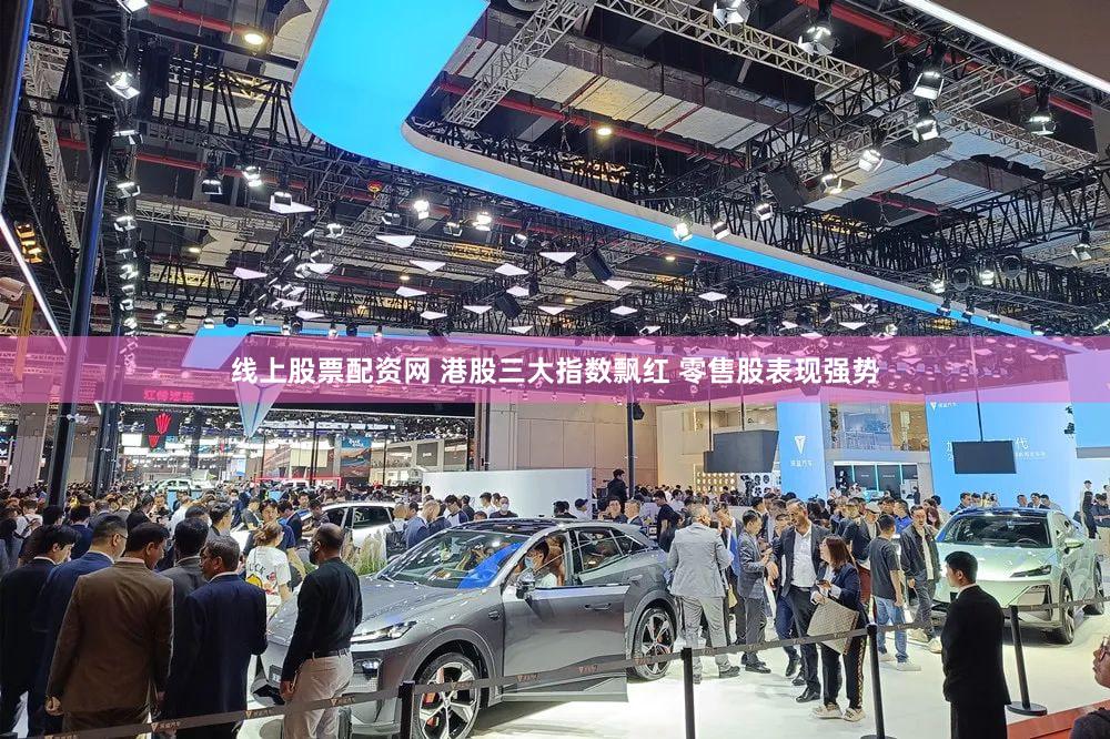 线上股票配资网 港股三大指数飘红 零售股表现强势