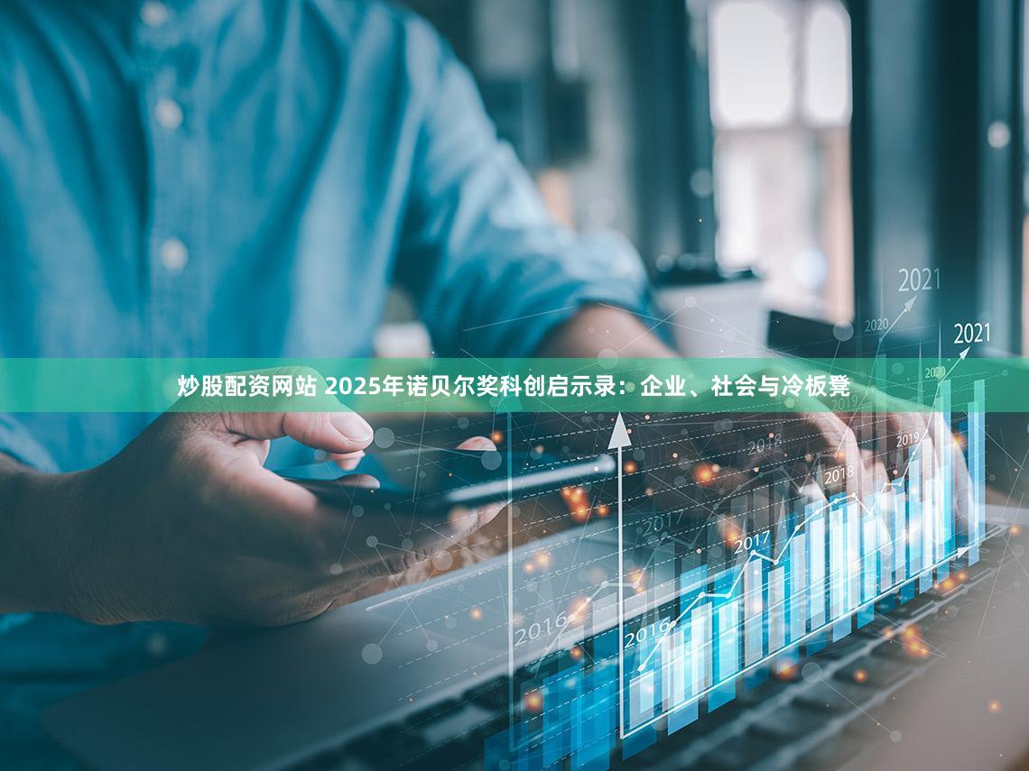 炒股配资网站 2025年诺贝尔奖科创启示录：企业、社会与冷板凳