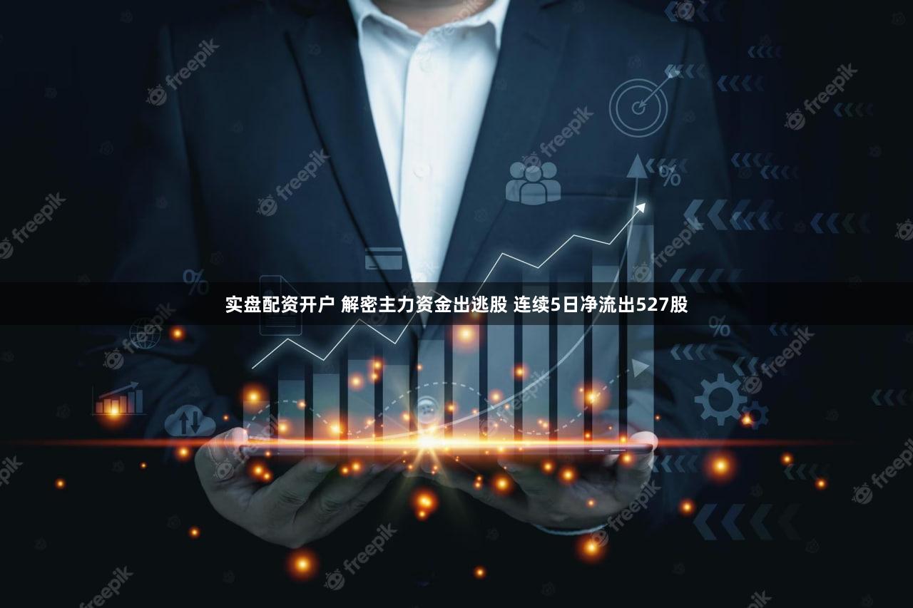 实盘配资开户 解密主力资金出逃股 连续5日净流出527股