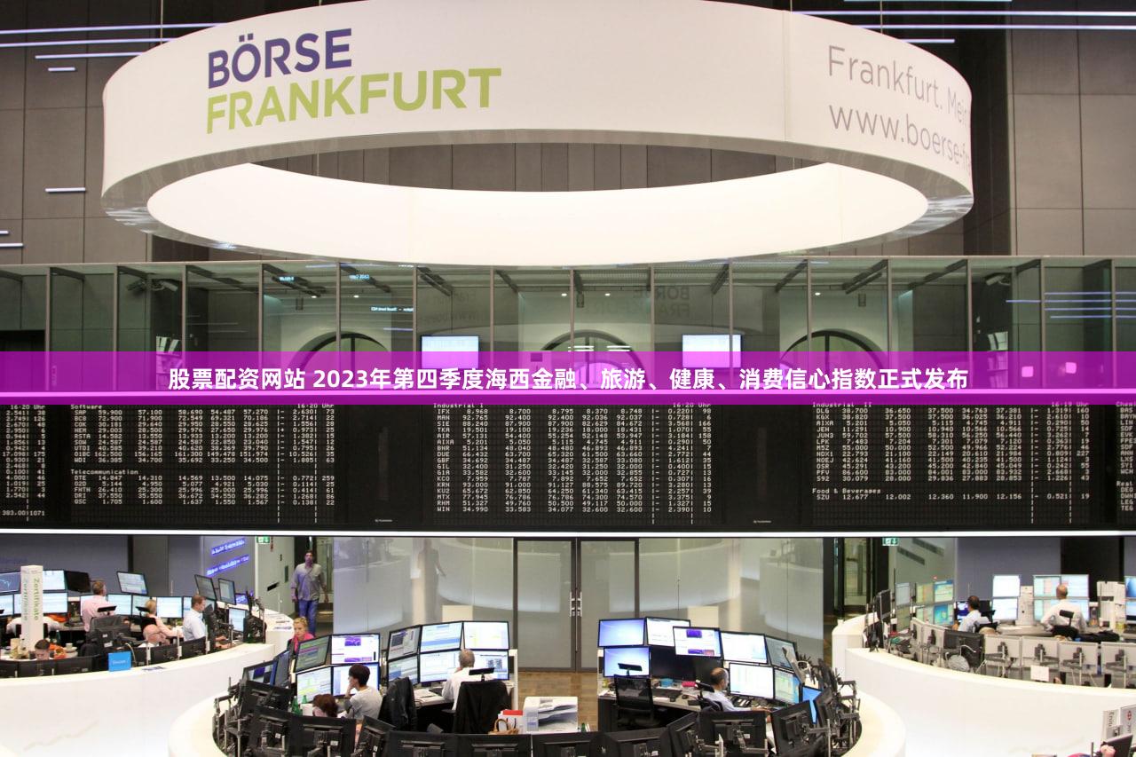 股票配资网站 2023年第四季度海西金融、旅游、健康、消费信心指数正式发布