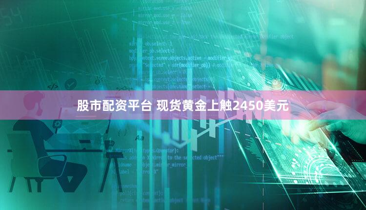 股市配资平台 现货黄金上触2450美元