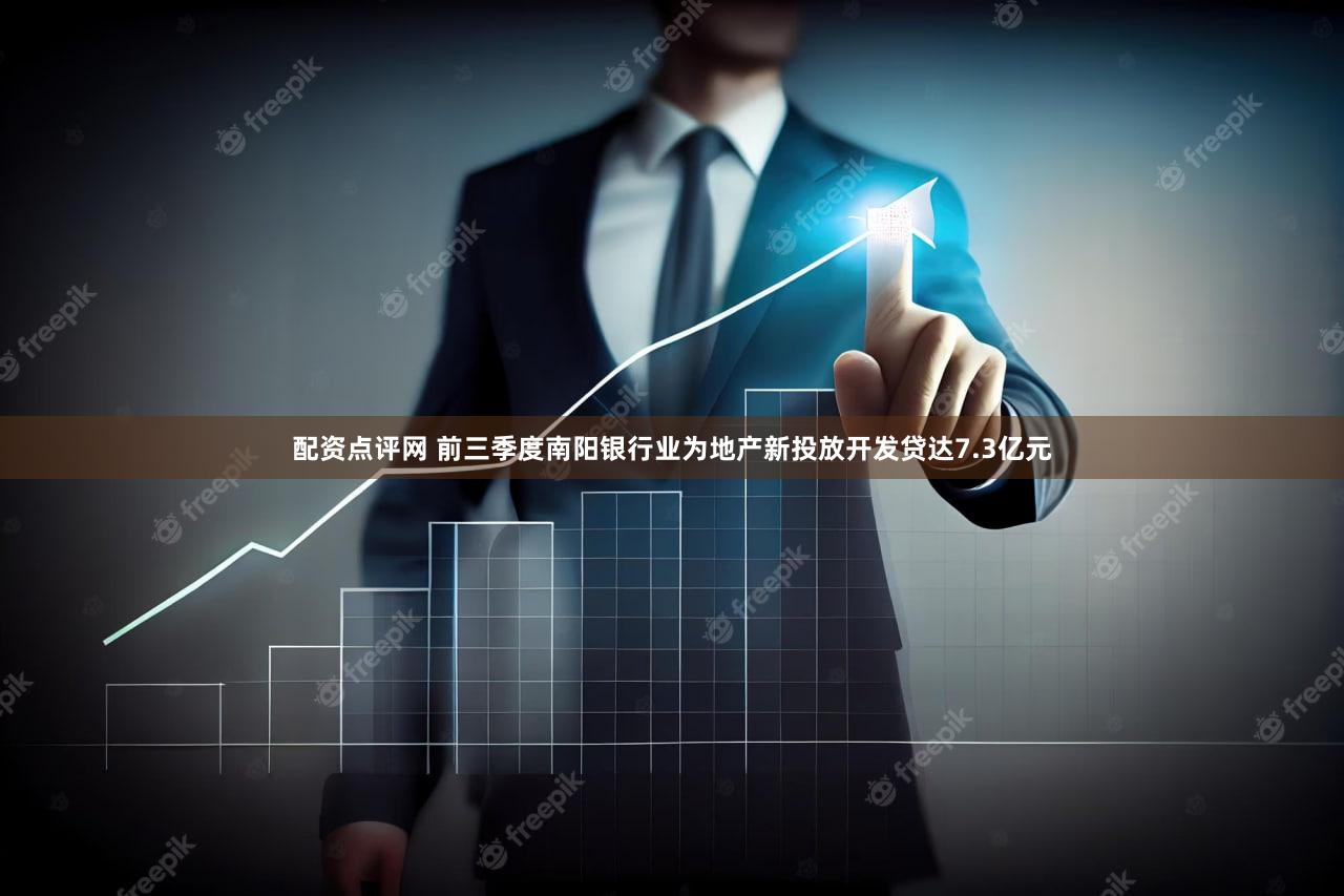 配资点评网 前三季度南阳银行业为地产新投放开发贷达7.3亿元