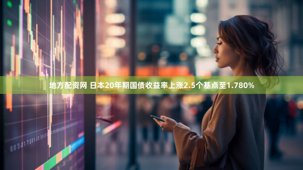 地方配资网 日本20年期国债收益率上涨2.5个基点至1.780%
