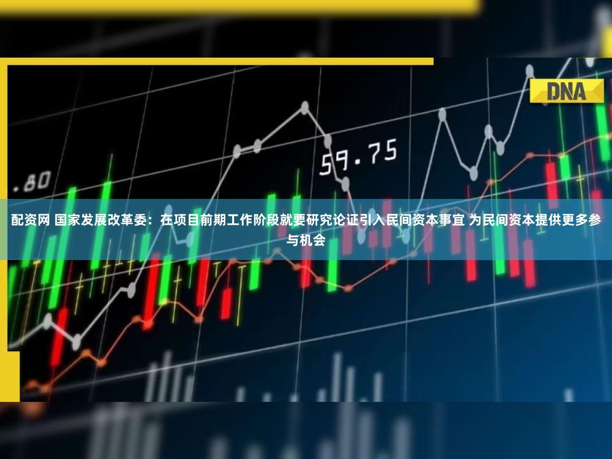 配资网 国家发展改革委:在项目前期工作阶段就要研究论证引入民间资本事宜 为民间资本提供更多参与机会