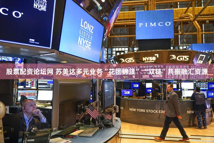 股票配资论坛网 苏美达多元业务“花团锦簇” “双链”共振融汇资源