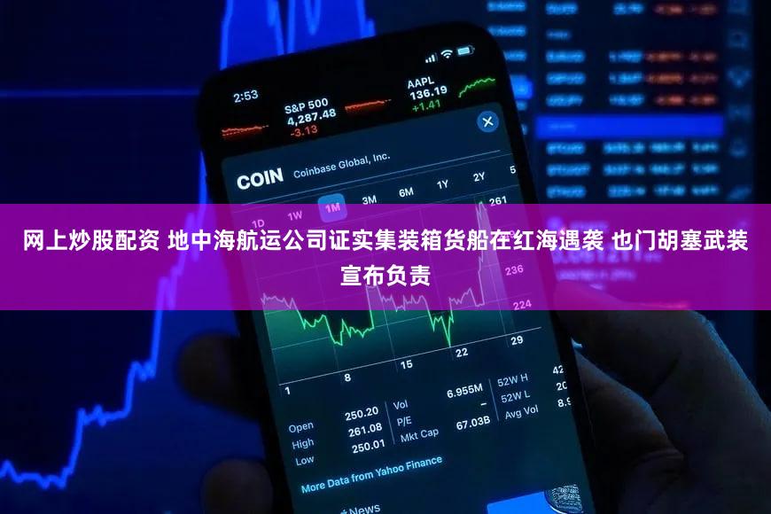 网上炒股配资 地中海航运公司证实集装箱货船在红海遇袭 也门胡塞武装宣布负责