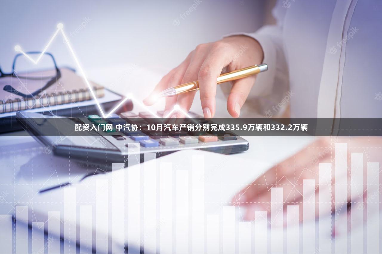 配资入门网 中汽协:10月汽车产销分别完成335.9万辆和332.2万辆