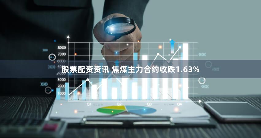 股票配资资讯 焦煤主力合约收跌1.63%