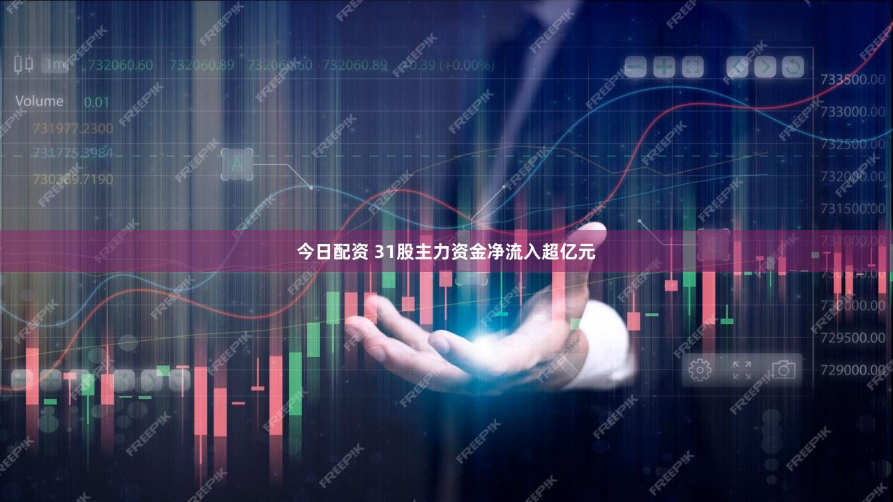 今日配资 31股主力资金净流入超亿元