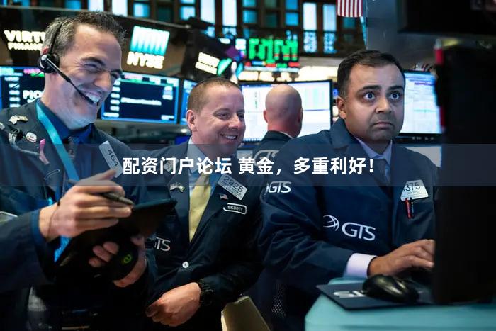 配资门户论坛 黄金,多重利好!