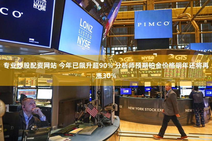 专业炒股配资网站 今年已飙升超90% 分析师预期铂金价格明年还将再涨30%