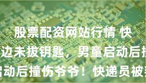 股票配资网站行情 快递车停路边未拔钥匙，男童启动后撞伤爷爷！快递员被判担责