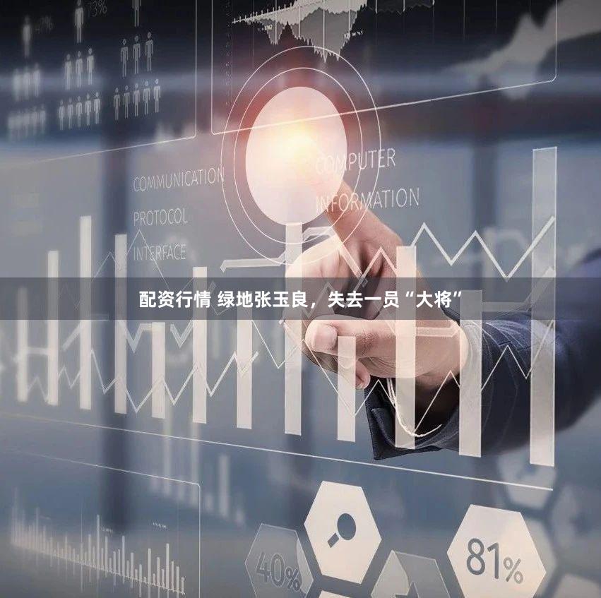 配资行情 绿地张玉良，失去一员“大将”