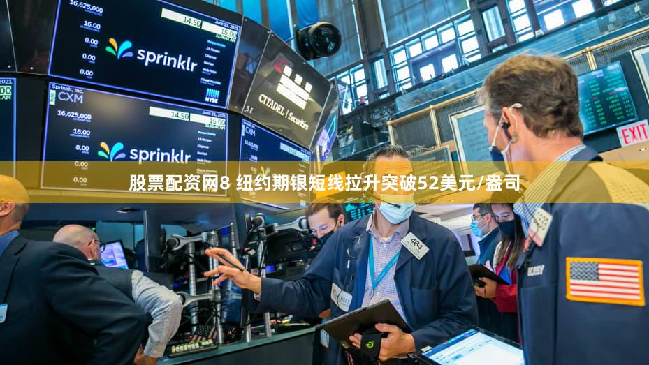 股票配资网8 纽约期银短线拉升突破52美元/盎司