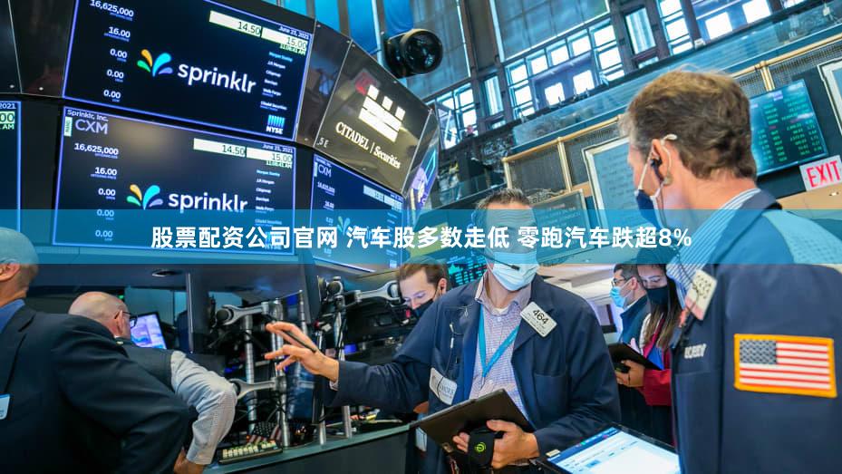 股票配资公司官网 汽车股多数走低 零跑汽车跌超8%