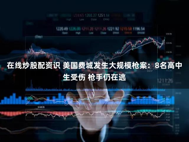 在线炒股配资识 美国费城发生大规模枪案：8名高中生受伤 枪手仍在逃