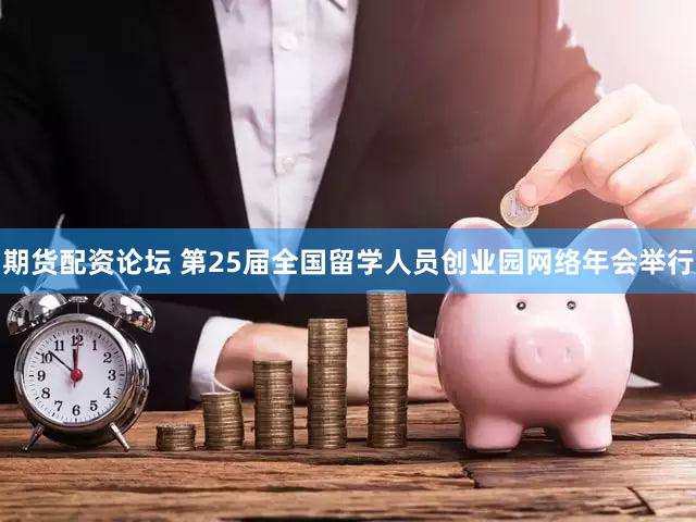 期货配资论坛 第25届全国留学人员创业园网络年会举行