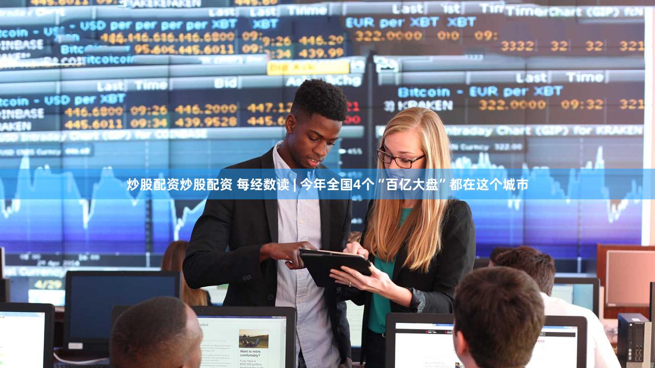 炒股配资炒股配资 每经数读 | 今年全国4个“百亿大盘”都在这个城市