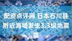 配资点评网 日本石川县附近海域发生3.3级地震
