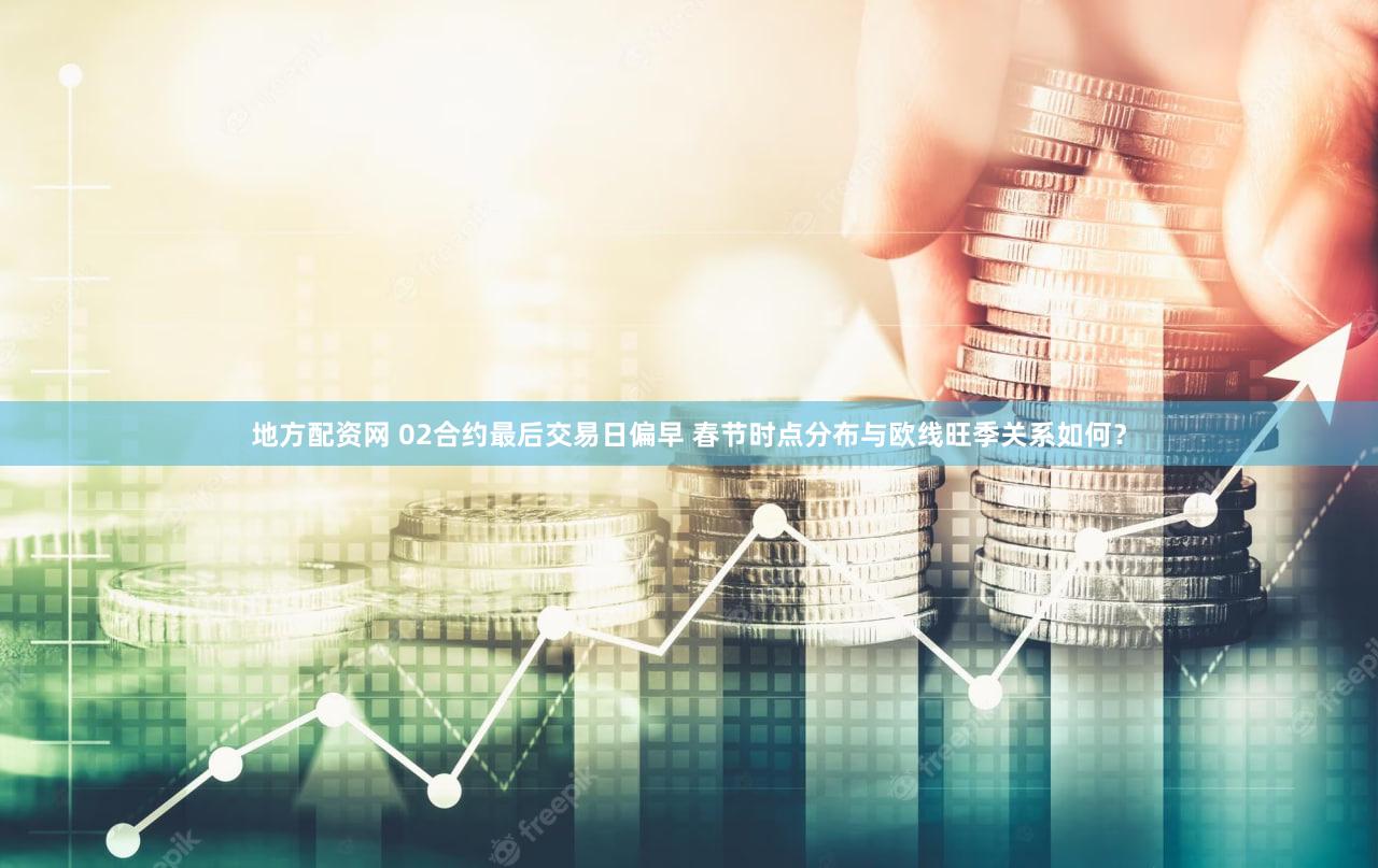 地方配资网 02合约最后交易日偏早 春节时点分布与欧线旺季关系如何?