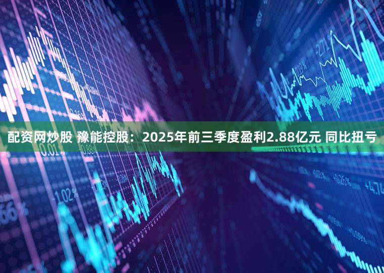 配资网炒股 豫能控股：2025年前三季度盈利2.88亿元 同比扭亏