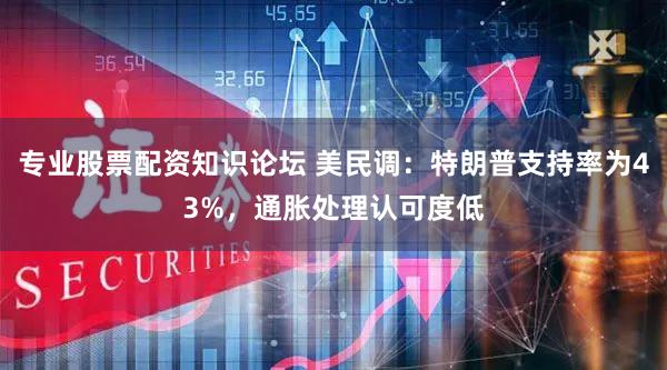 专业股票配资知识论坛 美民调：特朗普支持率为43%，通胀处理认可度低