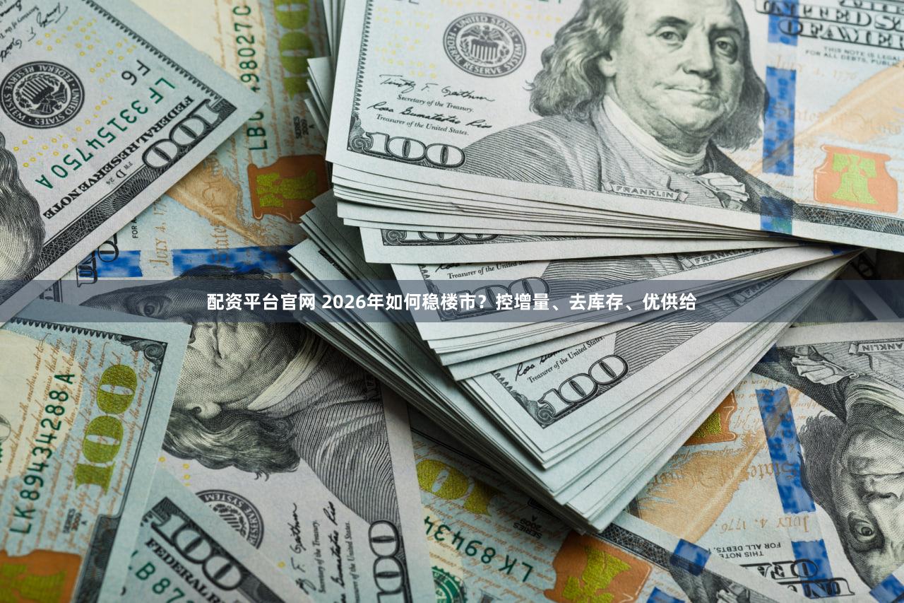配资平台官网 2026年如何稳楼市?控增量、去库存、优供给