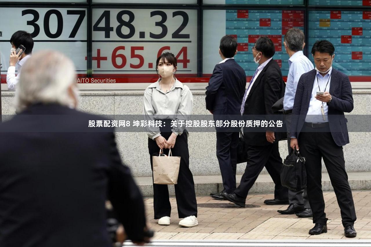 股票配资网8 坤彩科技：关于控股股东部分股份质押的公告