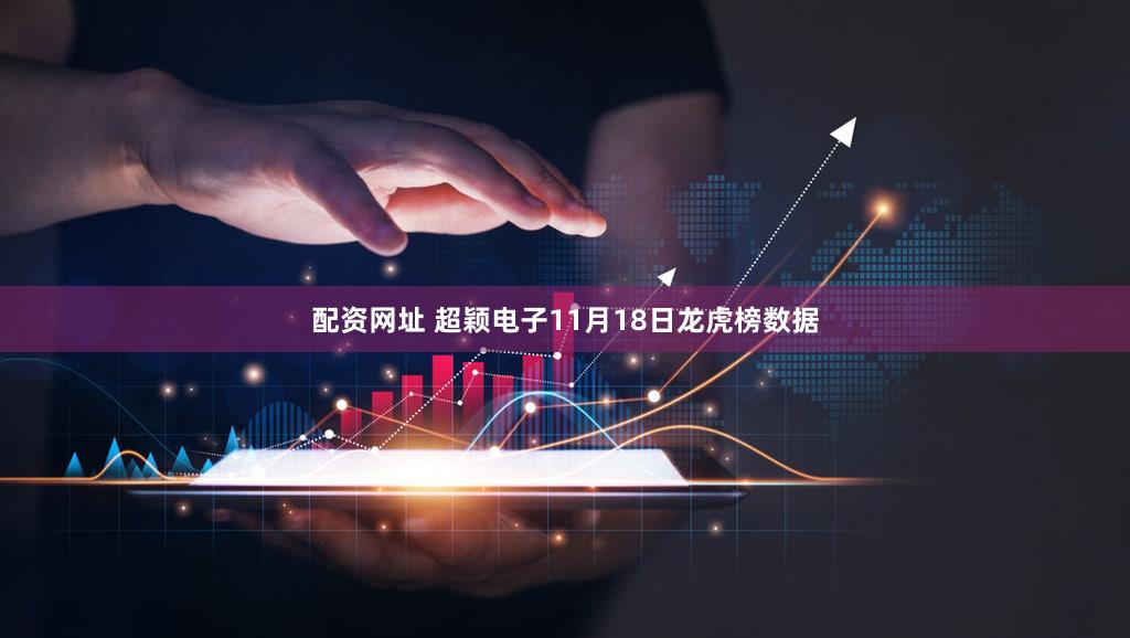 配资网址 超颖电子11月18日龙虎榜数据
