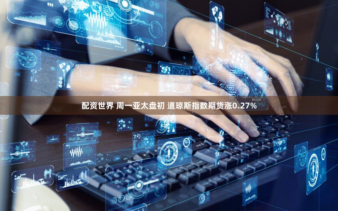 配资世界 周一亚太盘初 道琼斯指数期货涨0.27%
