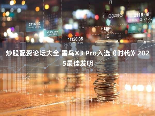 炒股配资论坛大全 雷鸟X3 Pro入选《时代》2025最佳发明