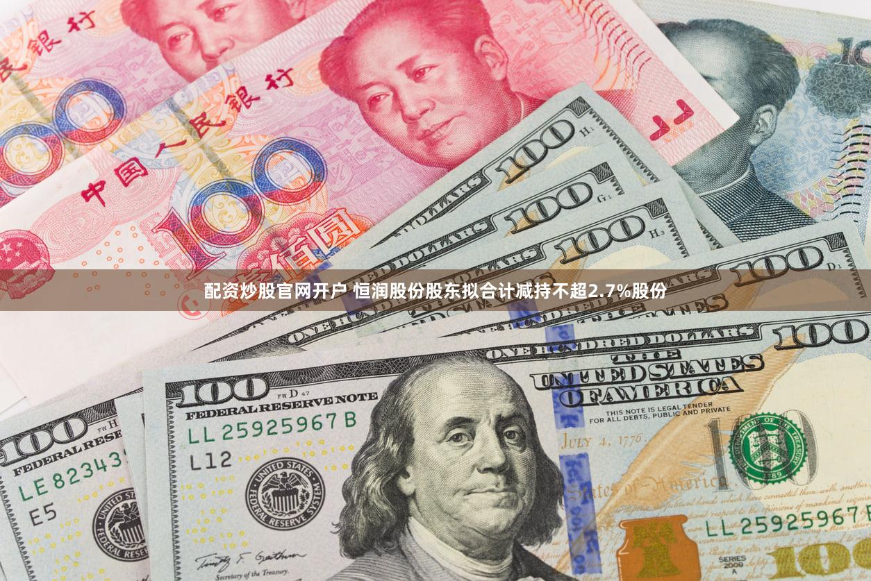 配资炒股官网开户 恒润股份股东拟合计减持不超2.7%股份