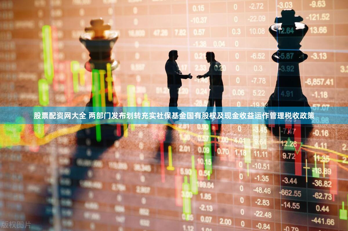 股票配资网大全 两部门发布划转充实社保基金国有股权及现金收益运作管理税收政策