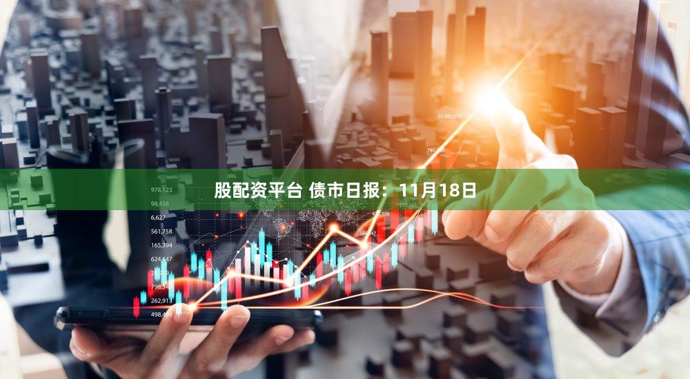 股配资平台 债市日报：11月18日