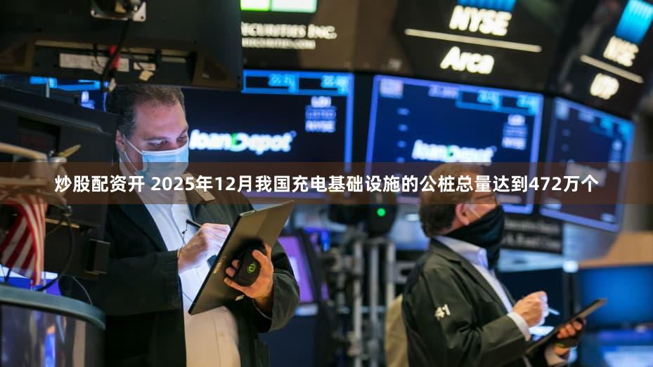炒股配资开 2025年12月我国充电基础设施的公桩总量达到472万个