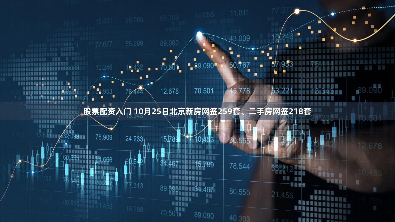 股票配资入门 10月25日北京新房网签259套、二手房网签218套