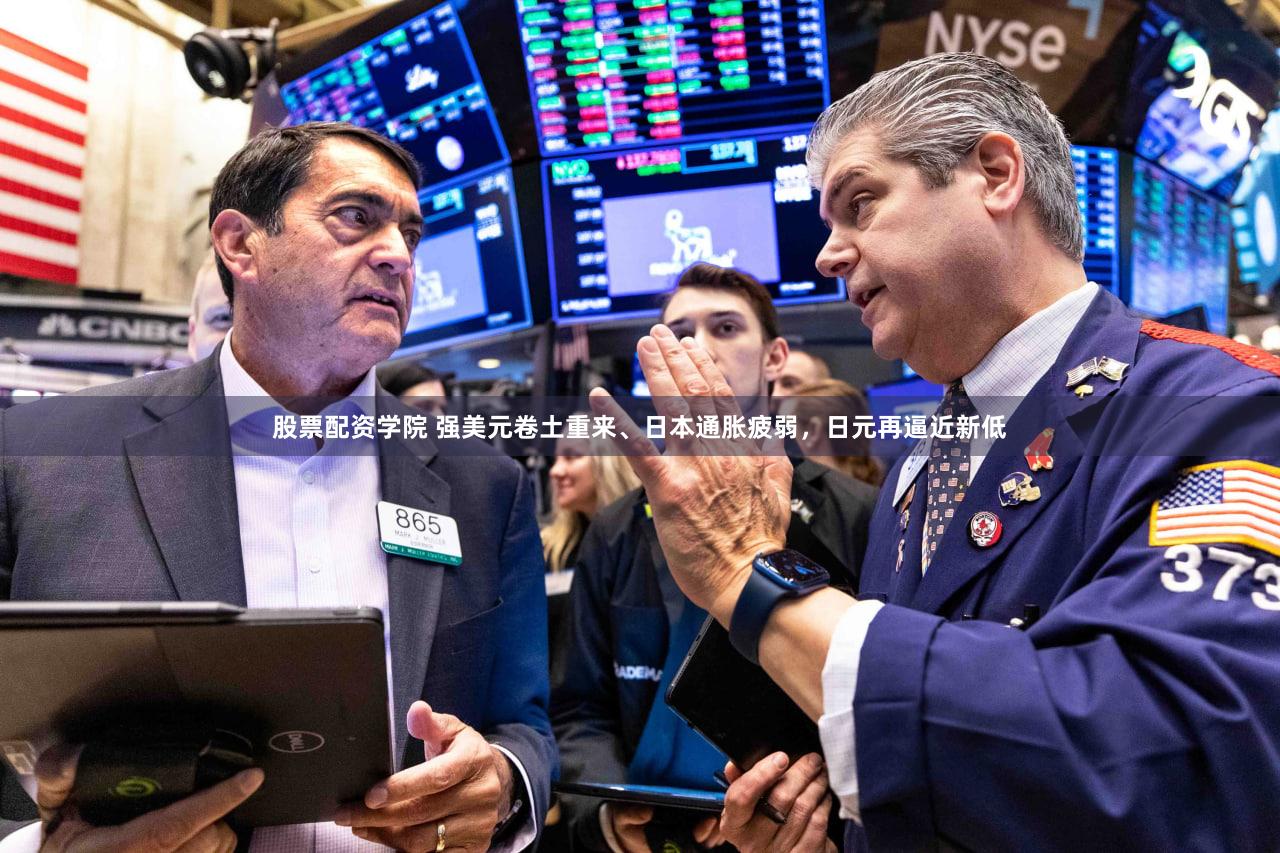 股票配资学院 强美元卷土重来、日本通胀疲弱，日元再逼近新低